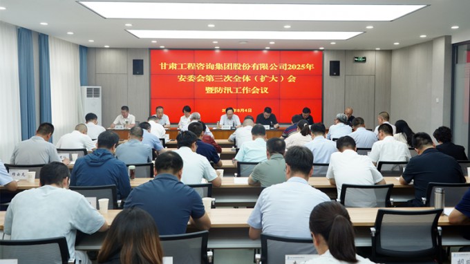 甘肅工程咨詢集團(tuán)召開2025年安委會第三次全體（擴(kuò)大）會議暨防汛工作會議 全力筑牢安全防線